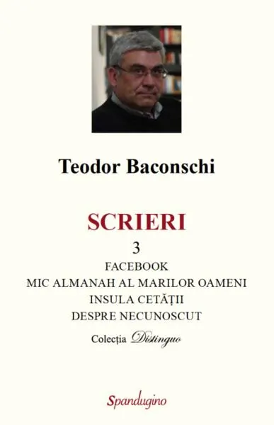 Scrieri 3. Facebook. Mic almanah al marilor oameni (pe care i-am cunoscut). Insula cetății. Despre necunoscut - Hardcover - Teodor Baconschi