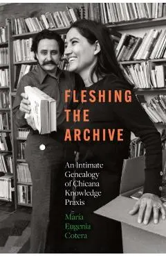 Fleshing the Archive: An Intimate Genealogy of Chicana Knowledge PRAXIS