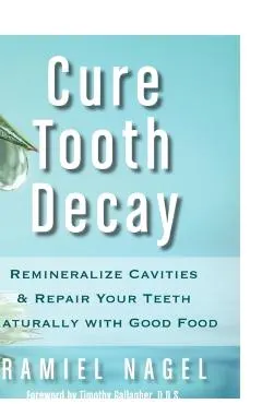 Cure Tooth Decay: Remineralize Cavities and Repair Your Teeth Naturally with Good Food