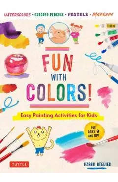 Fun with Colors!: Easy Painting Activities for Kids (for Ages 9 and Up!) Watercolors, Colored Pencils, Pastels, Markers