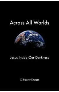 Across All Worlds: Jesus Inside Our Darkness
