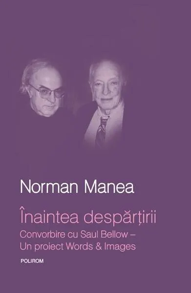 Înaintea despărţirii. Convorbire cu Saul Bellow. Un proiect Words&Images - Hardcover - Norman Manea