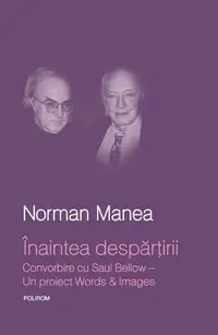 Înaintea despărţirii. Convorbire cu Saul Bellow. Un proiect Words&Images - Hardcover - Norman Manea