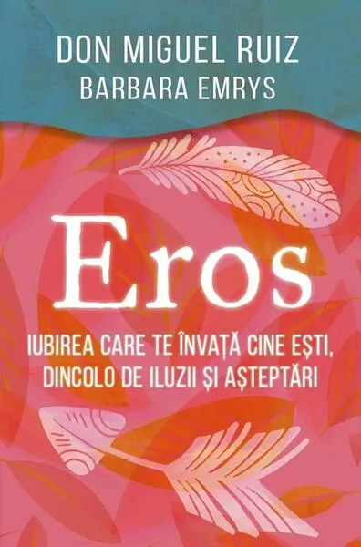 Eros - Iubirea care te învață cine ești, dincolo de iluzii și așteptări - Paperback brosat - Barbara Emrys, Don Miguel Ruiz