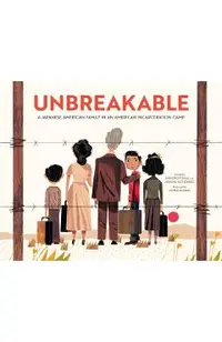 Unbreakable: A Japanese American Family in an American Incarceration Camp (a Picture Book)