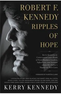Robert F. Kennedy: Ripples of Hope: Kerry Kennedy in Conversation with Heads of State, Business Leaders, Influencers, and Activists about Her Father's