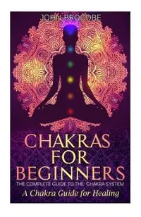 Chakras: Chakras for Beginners: The Complete Guide to the Chakra System: A Chakra Guide for Healing