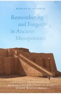 Remembering and Forgetting in Ancient Mesopotamia: Ziggurats, Royal Sculpture, and the Shaping of the Akkadian Legacy During the Ur III Period