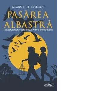 Pasarea albastra. Minunatele aventuri ale lui Tyltyl si Mytyl in cautarea fericirii