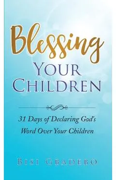 Blessing Your Children: 31 Days of Declaring God's Word Over Your Children
