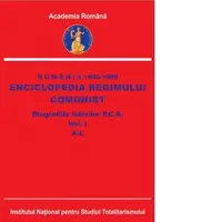 Romania 1945-1989. Enciclopedia regimului comunist. Biografiile liderilor P.C.R. Volumul I: A-L