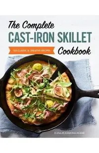 The Complete Cast Iron Skillet Cookbook: 150 Classic and Creative Recipes