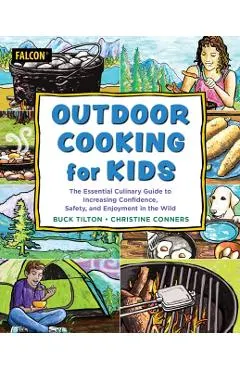 Outdoor Cooking for Kids: The Essential Culinary Guide to Increasing Confidence, Safety, and Enjoyment in the Wild