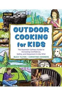 Outdoor Cooking for Kids: The Essential Culinary Guide to Increasing Confidence, Safety, and Enjoyment in the Wild