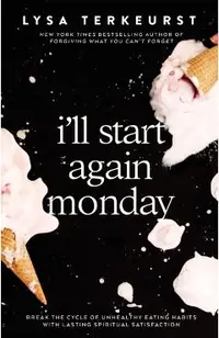 I'll Start Again Monday: Break the Cycle of Unhealthy Eating Habits with Lasting Spiritual Satisfaction