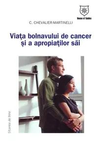 Viaţa bolnavului de cancer şi a apropiaţilor săi - Paperback brosat - Chantal Chevalier-Martinelli