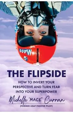 The Flipside: How to Invert Your Perspective and Turn Fear Into Your Superpower
