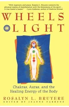 Wheels of Light: Chakras, Auras, and the Healing Energy of the Body