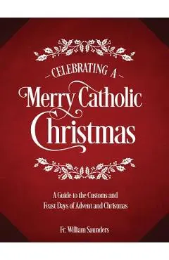 Celebrating a Merry Catholic Christmas: A Guide to the Customs and Feast Days of Advent and Christmas
