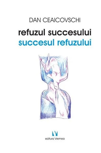 Refuzul succesului. Succesul refuzului - Paperback brosat - Dan Ceaicovschi