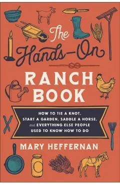The Hands-On Ranch Book: How to Tie a Knot, Start a Garden, Saddle a Horse, and Everything Else People Used to Know How to Do