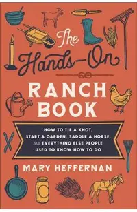 The Hands-On Ranch Book: How to Tie a Knot, Start a Garden, Saddle a Horse, and Everything Else People Used to Know How to Do