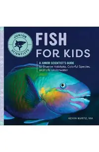 Fish for Kids: A Junior Scientist's Guide to Diverse Habitats, Colorful Species, and Life Underwater