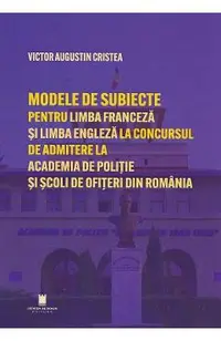 Modele de subiecte pentru limba franceza si limba engleza la concursul de admitere la Academia de Politie si Scoli de Ofiteri din Romania. Teste grila