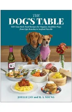 Dog's Table: 120+ Easy Real-Food Recipes for Happier, Healthier Pups--From Eggs Benedog to Seafood Pawella