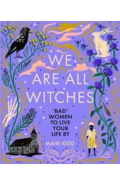 We Are All Witches: Bad Women to Live Your Life by