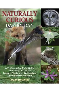 Naturally Curious Day by Day: A Photographic Field Guide and Daily Visit to the Forests, Fields, and Wetlands of Eastern North America
