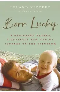 Born Lucky: A Dedicated Father, a Grateful Son, and My Journey on the Spectrum