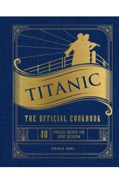 Titanic: The Official Cookbook: 40 Timeless Recipes for Every Occasion (Titanic Film Cookbook, Titanic Film Entertaining)