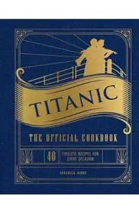 Titanic: The Official Cookbook: 40 Timeless Recipes for Every Occasion (Titanic Film Cookbook, Titanic Film Entertaining)