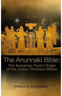 The Anunnaki Bible: The Sumerian Text's Origin of the Judeo Christian Bibles