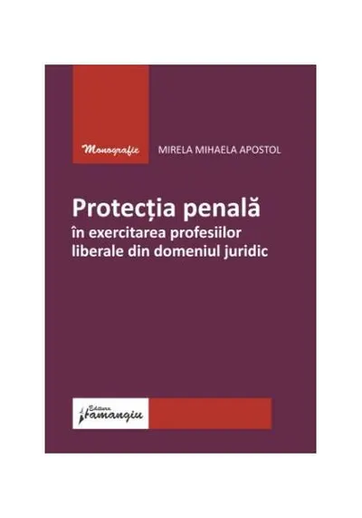 Protecția penală în exercitarea profesiilor liberale din domeniul juridic - Paperback brosat - Mirela Mihaela Apostol