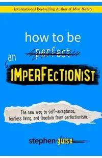How to Be an Imperfectionist: The New Way to Self-Acceptance, Fearless Living, and Freedom from Perfectionism