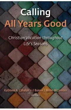 Calling All Years Good: Christian Vocation Throughout Life's Seasons
