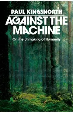 Against the Machine: On the Unmaking of Humanity