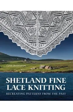 Shetland Fine Lace Knitting: Recreating Patterns from the Past.