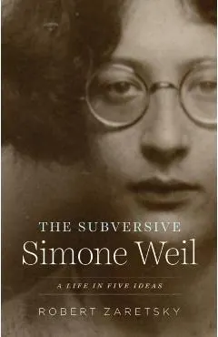 The Subversive Simone Weil: A Life in Five Ideas