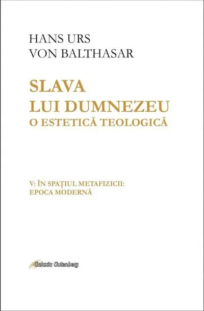 Slava lui Dumnezeu. O estetică teologică (vol. V): În spaţiul metafizicii: epoca modernă