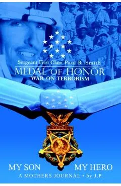 My Son My Hero A Mothers Journal: Sergeant First Class Paul R. Smith MEDAL OF HONOR War on Terrorism