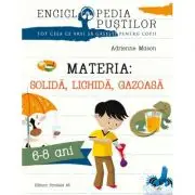 Materia: solida, lichida, gazoasa. Seria Enciclopedia pustilor 6-8 ani