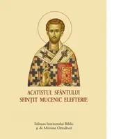 Acatistul Sfantului Sfintit Mucenic Elefterie (format mic)