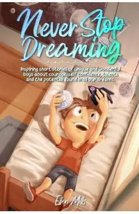 Never Stop Dreaming: Inspiring short stories of unique and wonderful boys about courage, self-confidence, and the potential found in all ou