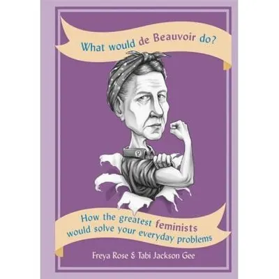 What Would de Beauvoir Do: How the greatest feminists would solve your everyday problems