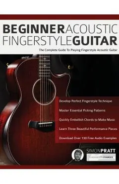 Beginner Acoustic Fingerstyle Guitar: The Complete Guide to Playing Fingerstyle Acoustic Guitar
