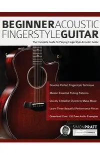 Beginner Acoustic Fingerstyle Guitar: The Complete Guide to Playing Fingerstyle Acoustic Guitar
