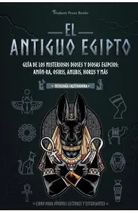 El antiguo Egipto: Gu�a de los misteriosos dioses y diosas egipcios: Am�n-Ra, Osiris, Anubis, Horus y m�s (Libro para j�venes lectores y